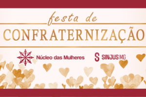 As imagens de convite para a festa de confraternização organizada pelo Núcleo das Mulheres do SINJUS-MG. Em um fundo suave decorado com corações em tons de dourado e vermelho, o texto principal destaca o evento de "Confraternização” e a mensagem convida as pessoas a celebrarem juntas, com os logotipos do Núcleo das Mulheres e do SINJUS-MG.